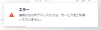 「接続の元のIPアドレスからは、サービスをご利用いただけません。」エラー文言のスクリーンショット