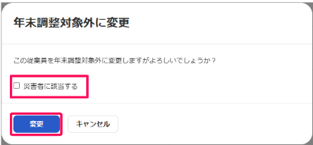 「年末調整対象外に変更」ダイアログ画面で［災害者に該当する］のチェックボックスと［変更］ボタンを指し示しているスクリーンショット