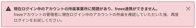 「現在ログイン中のアカウントの所属事業所に問題があり、freee連携ができません」のメッセージ部分のスクリーンショット