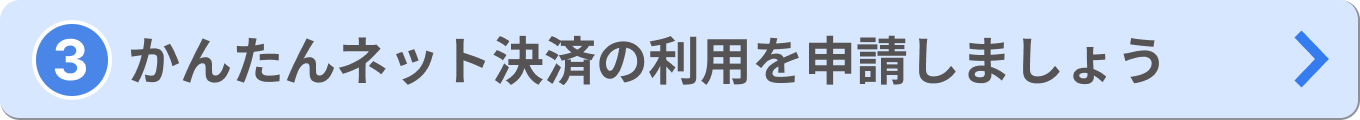 「③かんたんネット決済の利用を申請しましょう」ボタンの画像