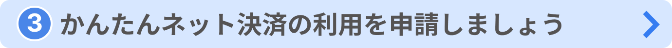〔③かんたんネット決済の利用を申請しましょう〕ボタンの画像