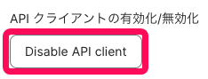 ［Disable API client］ボタンを指し示すスクリーンショット