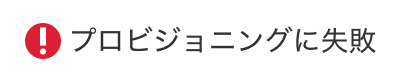 プロビジョニングに失敗のアイコンのスクリーンショット