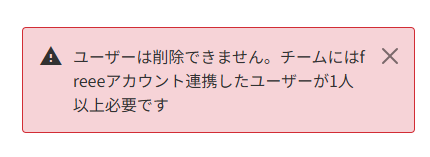「ユーザーは削除できません。チームにはfreeeアカウント連携したユーザーが1人以上必要です。」と表示されているスクリーンショット