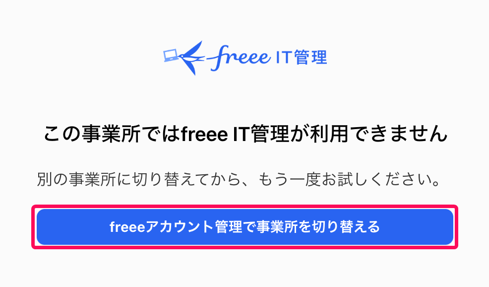 「この事業所ではfreee IT管理が利用できません」というエラー画面の［freeeアカウント管理で事業所を切り替える］ボタンを指し示すスクリーンショット